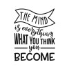 The mind is everything. what you think