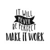 It will never be perfect make it work