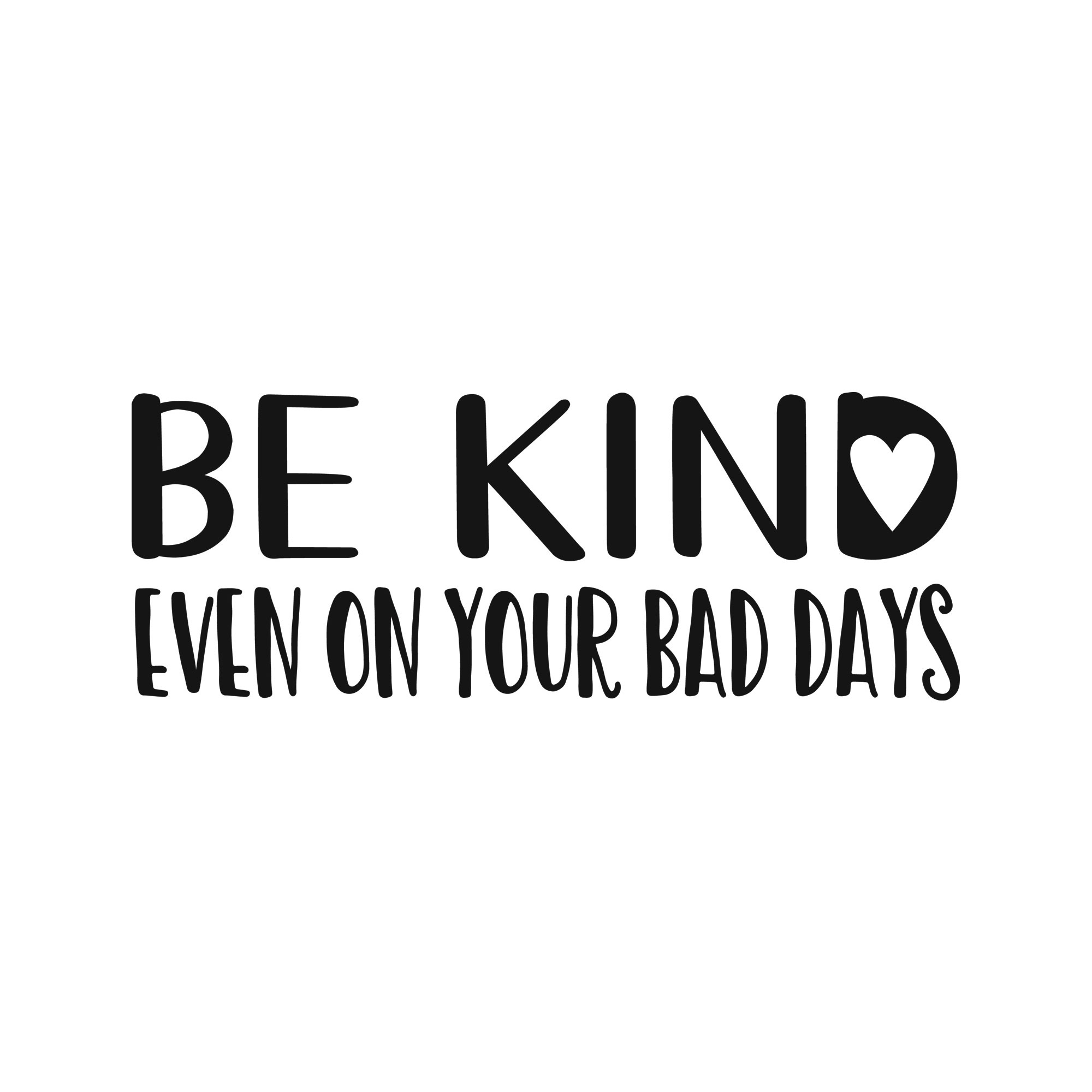 Be kind. Even on your bad days