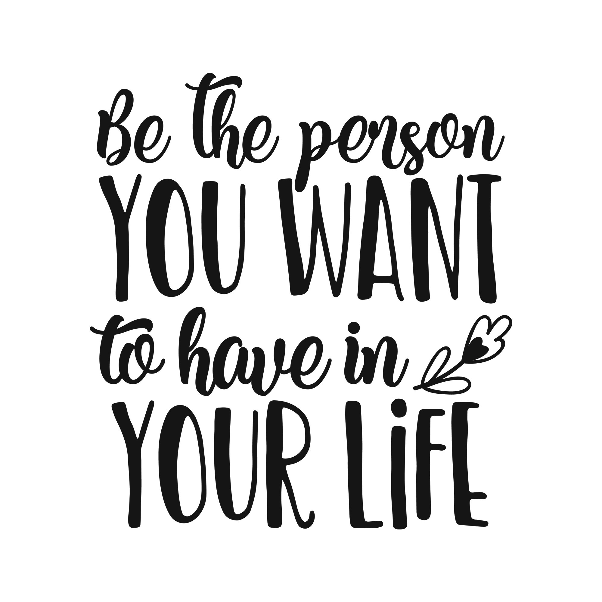 Be the person you want to have in your life