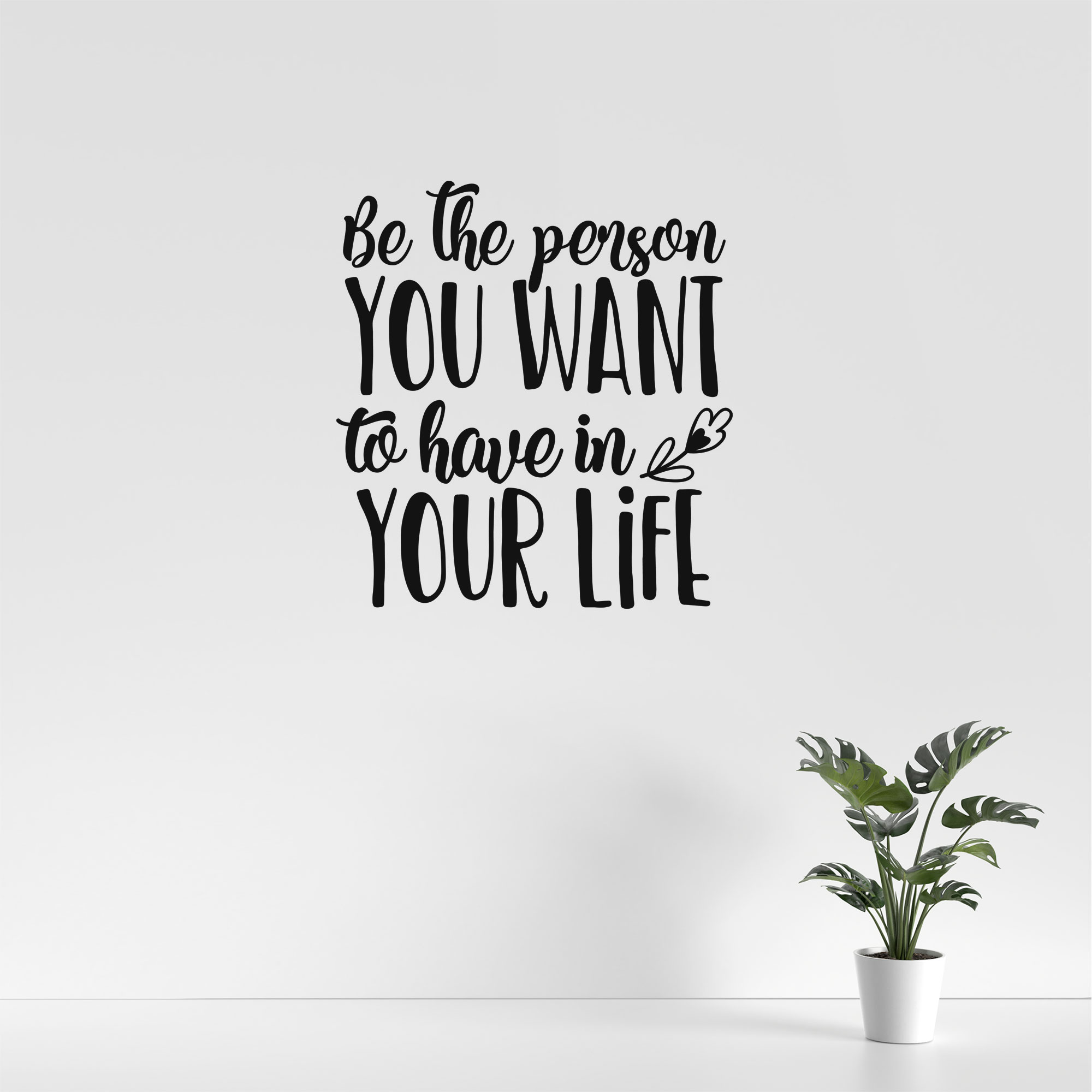 Be the person you want to have in your life