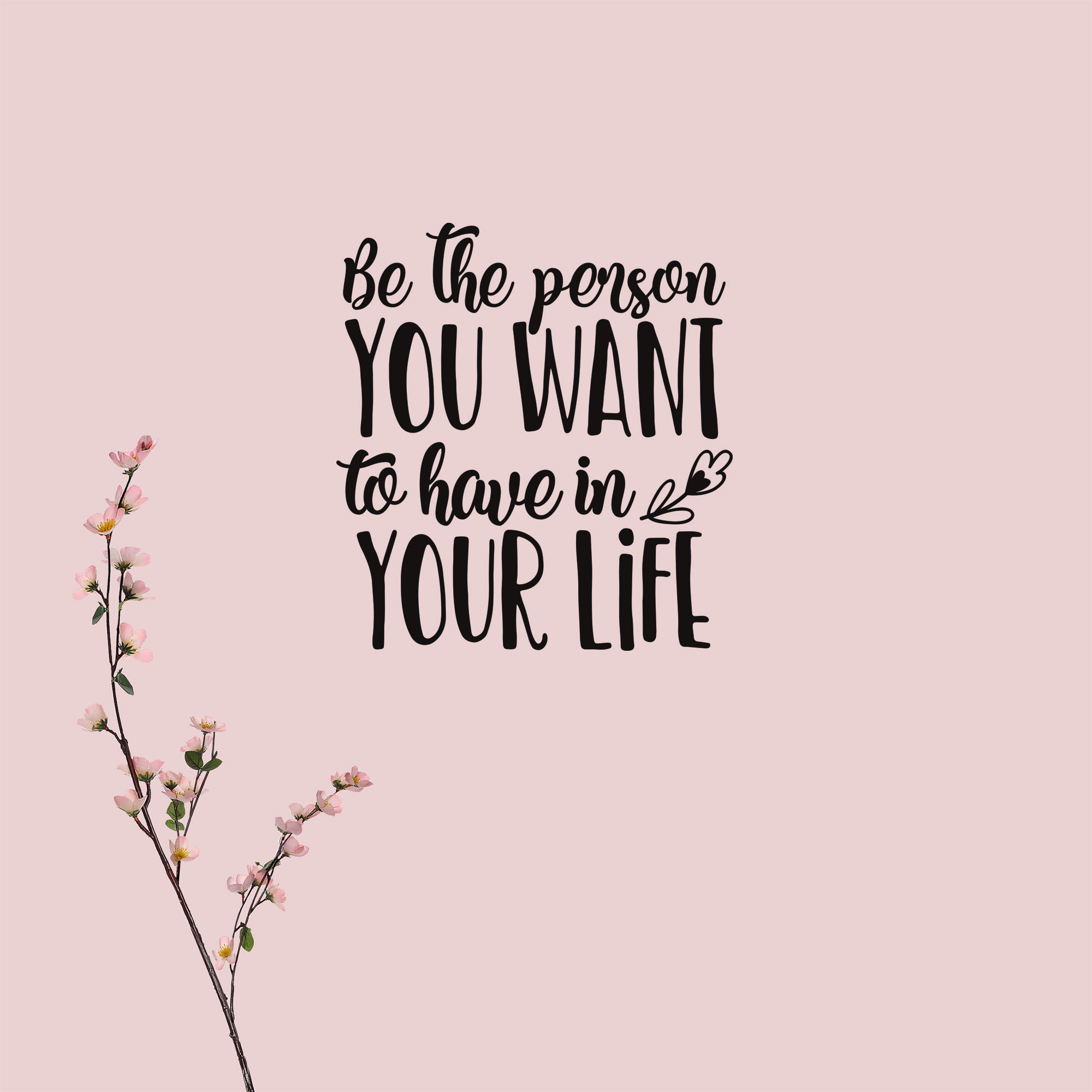 Be the person you want to have in your life