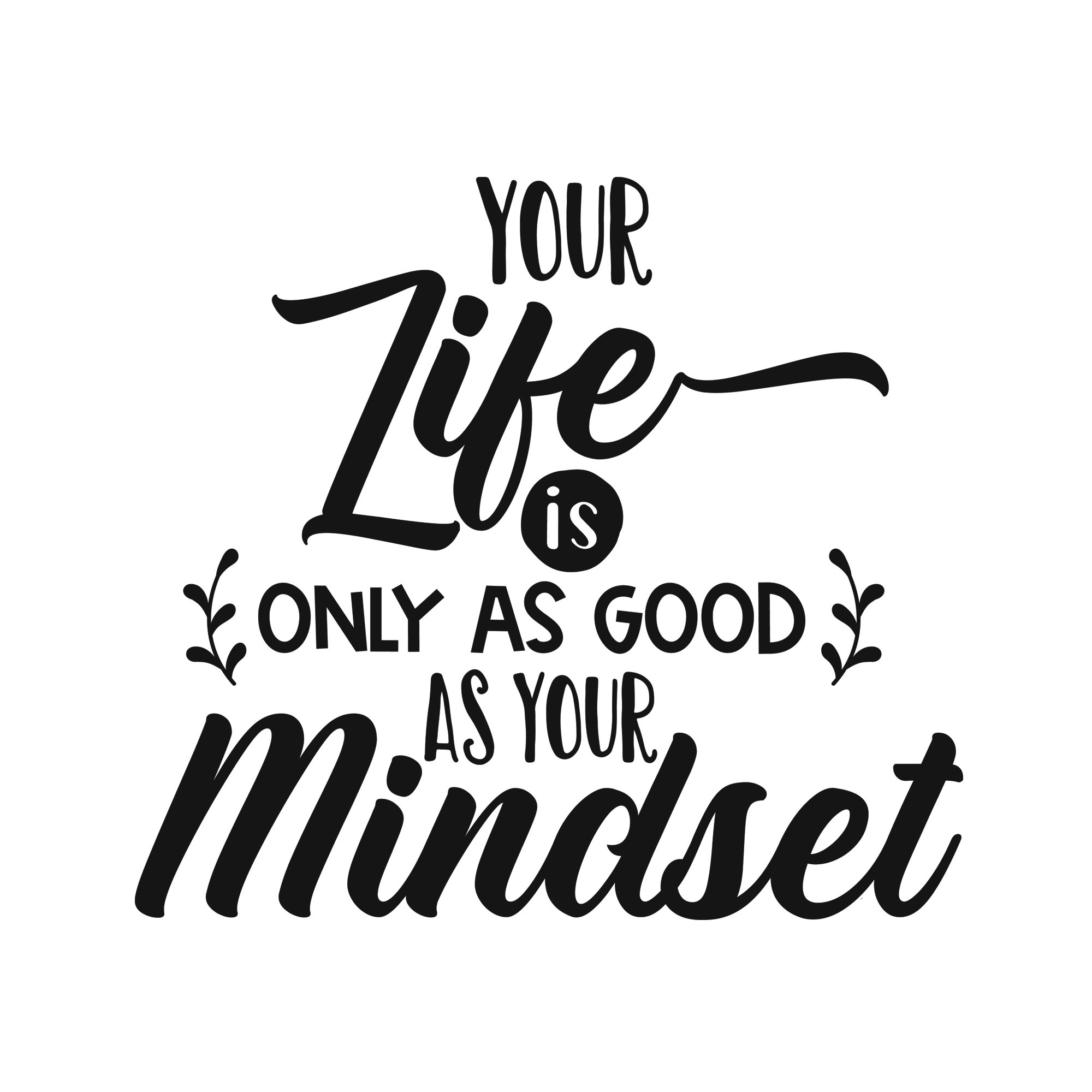 Your life is only as good as your mindset